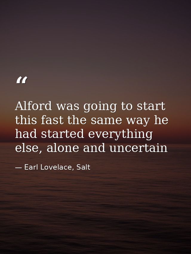 Alford was going to start this fast the same way he had started everything else, alone and uncertain — Earl Lovelace, Salt