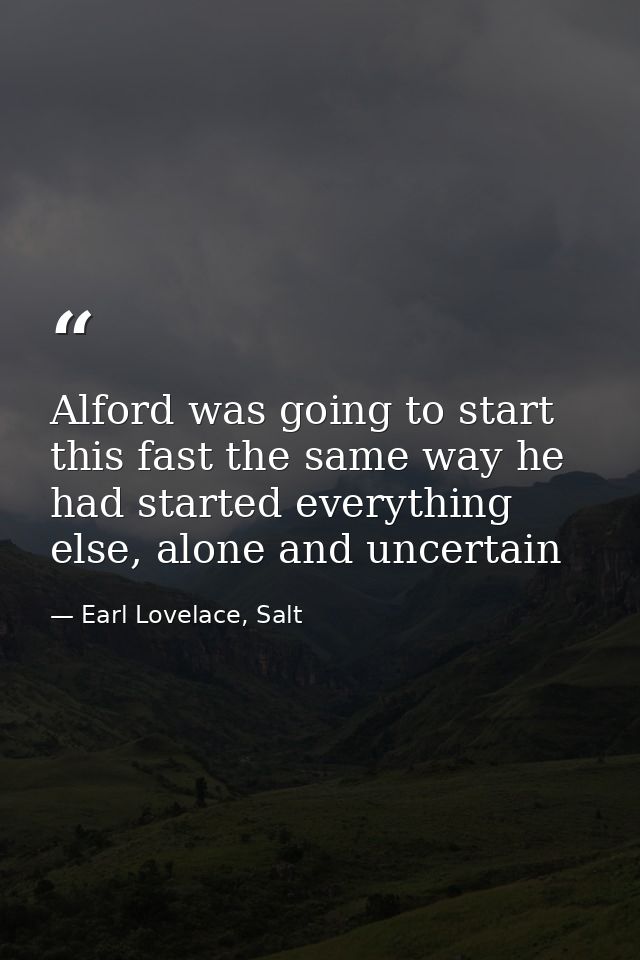 Alford was going to start this fast the same way he had started everything else, alone and uncertain — Earl Lovelace, Salt