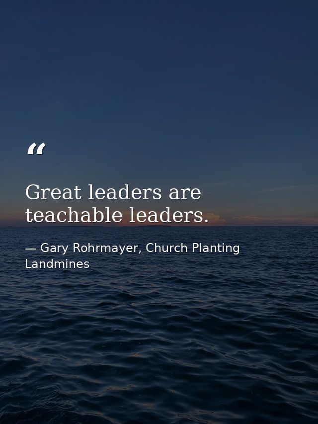 Great leaders are teachable leaders. — Gary Rohrmayer, Church Planting Landmines
