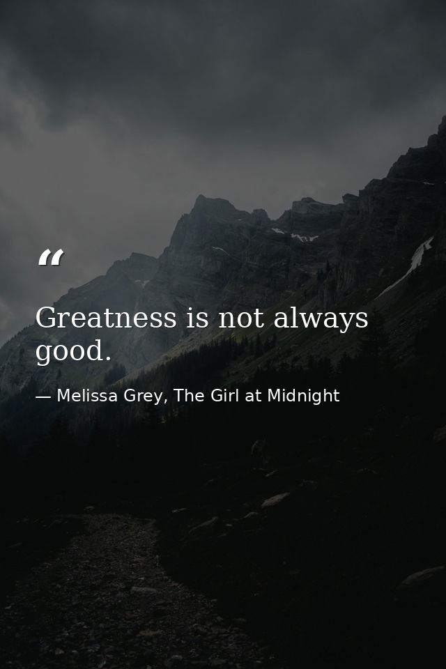 Greatness is not always good. — Melissa Grey, The Girl at Midnight