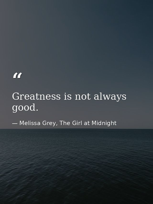Greatness is not always good. — Melissa Grey, The Girl at Midnight