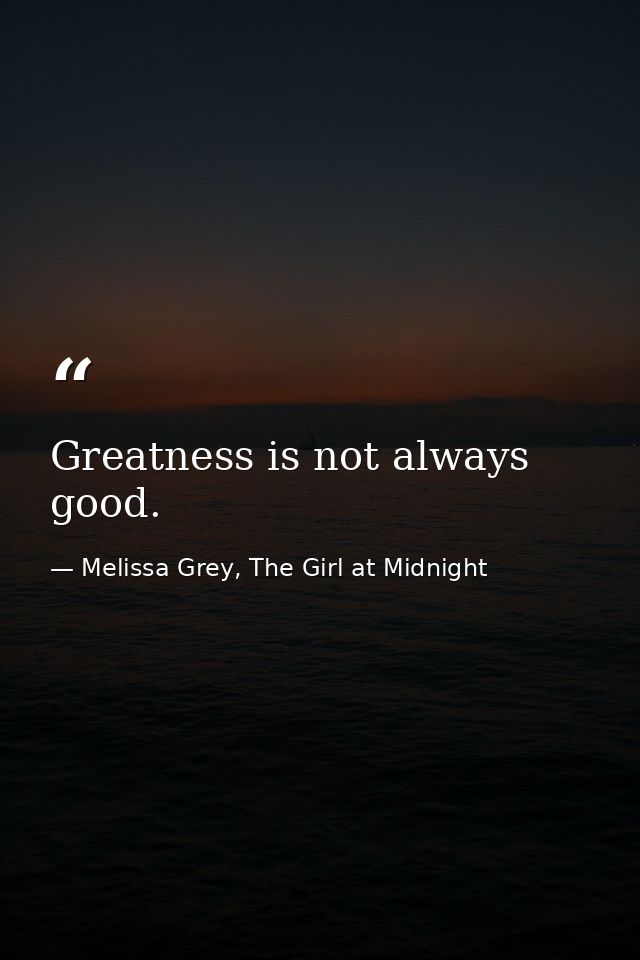 Greatness is not always good. — Melissa Grey, The Girl at Midnight