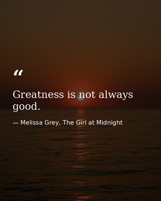 Greatness is not always good. — Melissa Grey, The Girl at Midnight