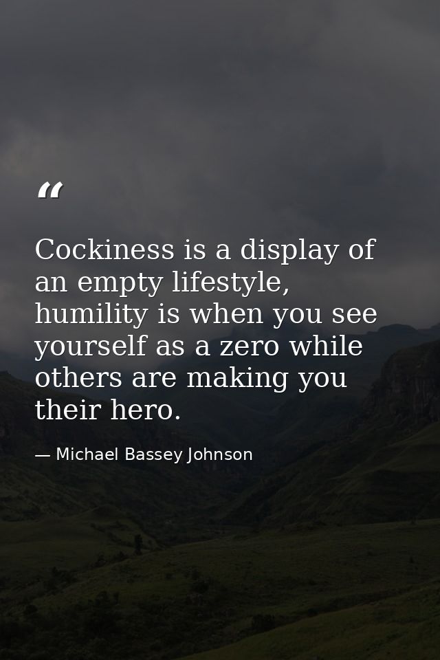 Cockiness is a display of an empty lifestyle, humility is when you see yourself as a zero while others are making you th — Michael Bassey Johnson