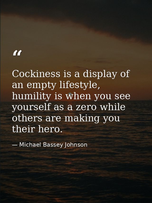 Cockiness is a display of an empty lifestyle, humility is when you see yourself as a zero while others are making you th — Michael Bassey Johnson