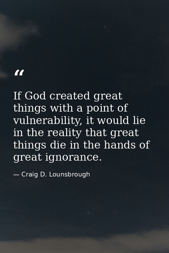 If God created great things with a point of vulnerability, it would lie in the reality that great things die in the hand — Craig D. Lounsbrough