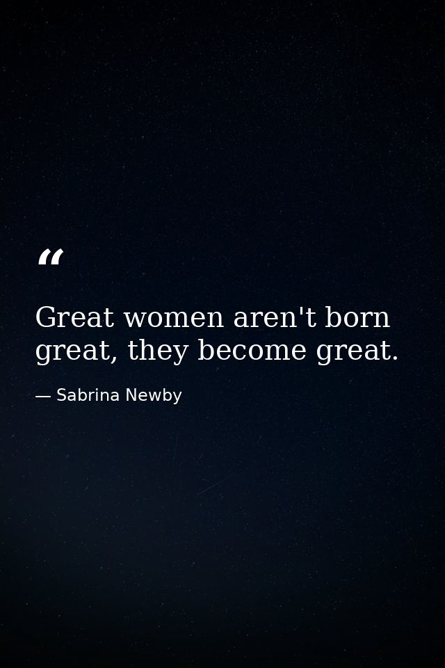 Great women aren't born great, they become great. — Sabrina Newby