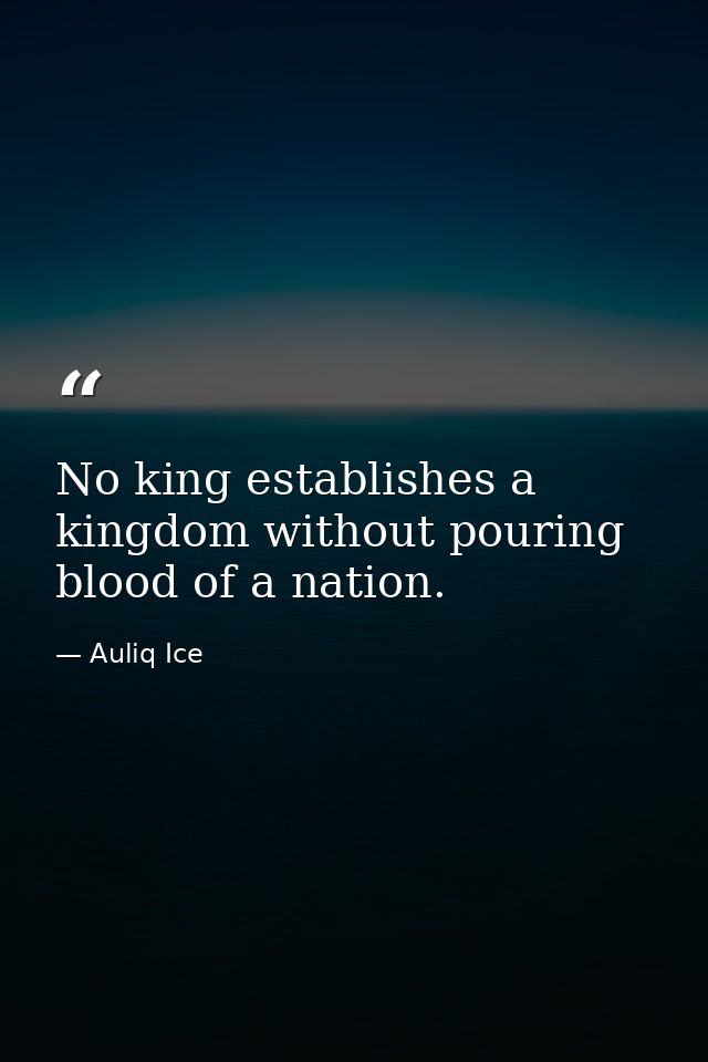 No king establishes a kingdom without pouring blood of a nation. — Auliq Ice