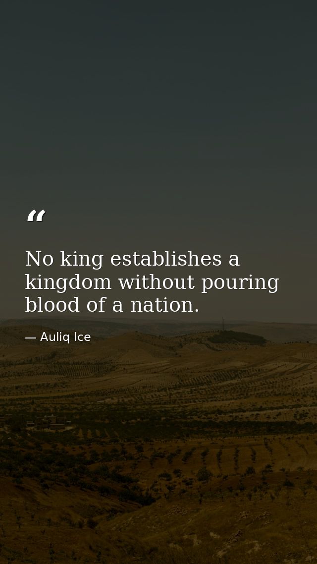 No king establishes a kingdom without pouring blood of a nation. — Auliq Ice