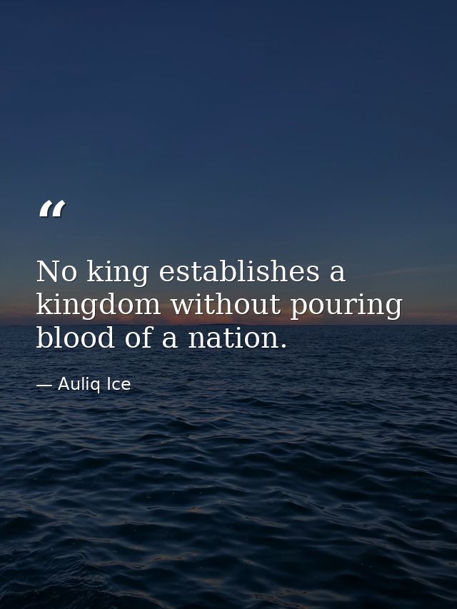 No king establishes a kingdom without pouring blood of a nation. — Auliq Ice