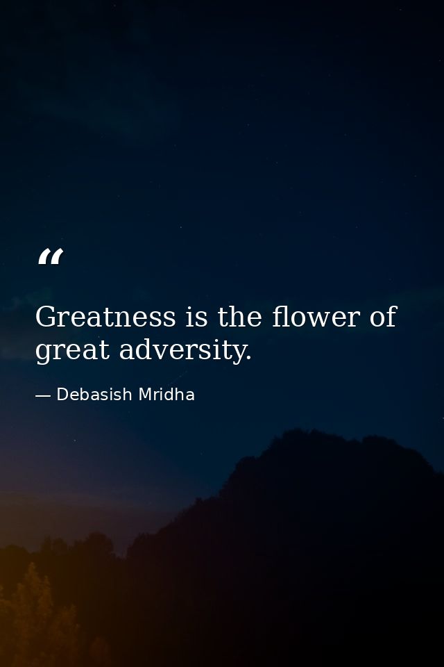 Greatness is the flower of great adversity. — Debasish Mridha