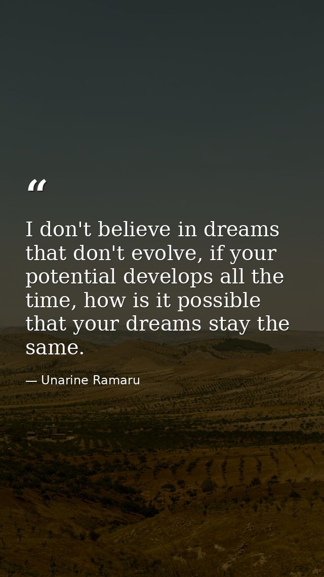 I don't believe in dreams that don't evolve, if your potential develops all the time, how is it possible that your dream — Unarine Ramaru