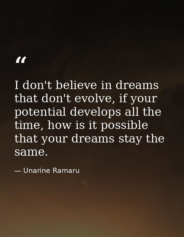 I don't believe in dreams that don't evolve, if your potential develops all the time, how is it possible that your dream — Unarine Ramaru