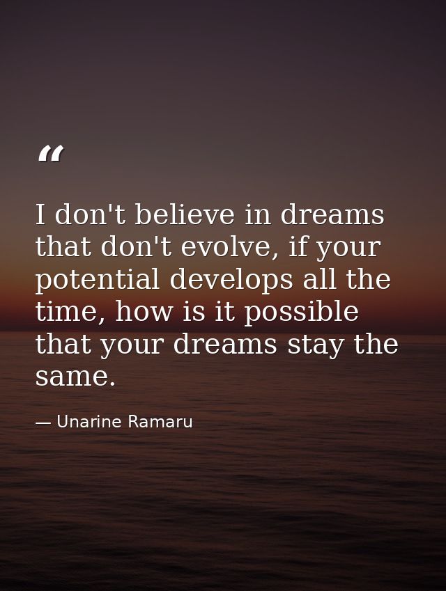 I don't believe in dreams that don't evolve, if your potential develops all the time, how is it possible that your dream — Unarine Ramaru