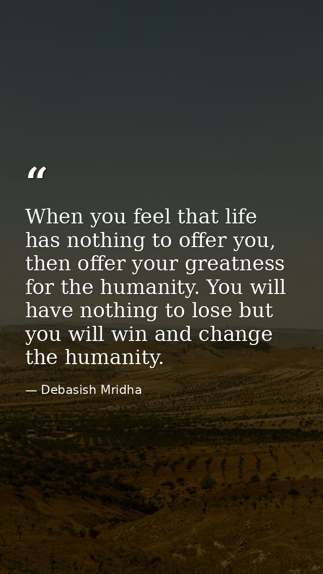 When you feel that life has nothing to offer you, then offer your greatness for the humanity. You will have nothing to l — Debasish Mridha