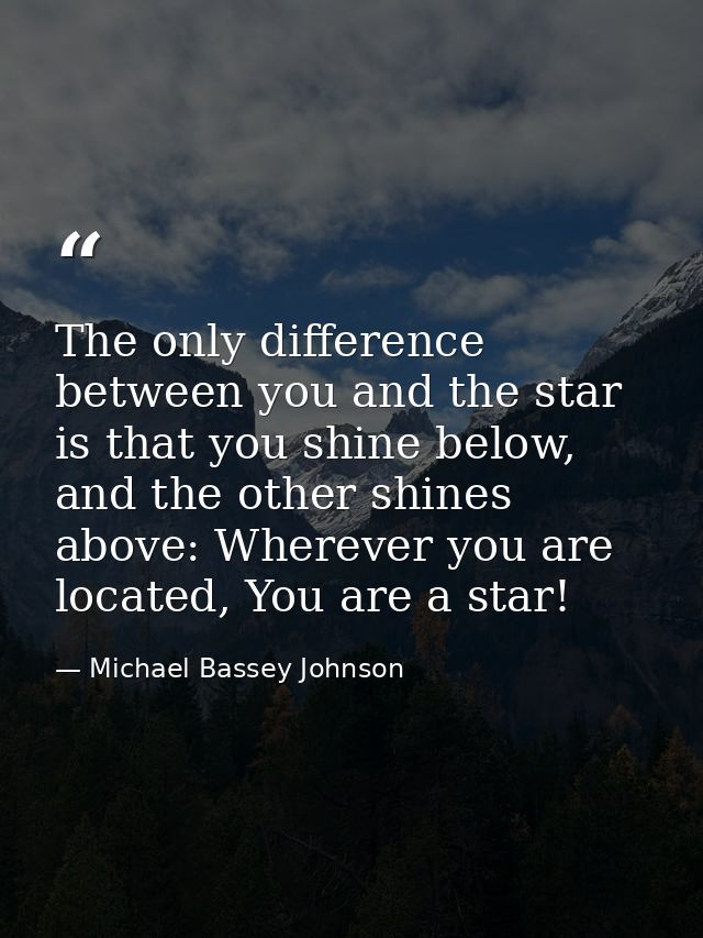 The only difference between you and the star is that you shine below, and the other shines above: Wherever you are locat — Michael Bassey Johnson
