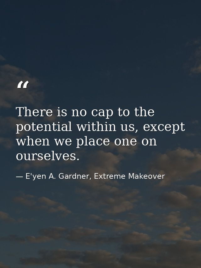 There is no cap to the potential within us, except when we place one on ourselves. — E'yen A. Gardner, Extreme Makeover