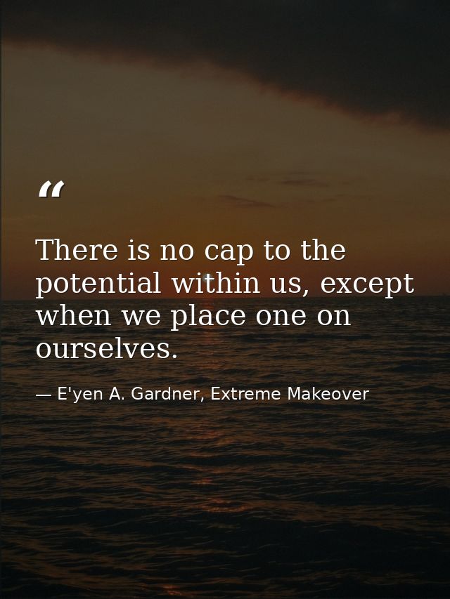 There is no cap to the potential within us, except when we place one on ourselves. — E'yen A. Gardner, Extreme Makeover