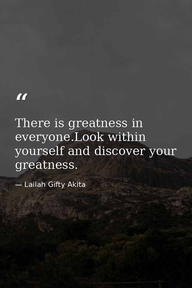 There is greatness in everyone.Look within yourself and discover your greatness. — Lailah Gifty Akita