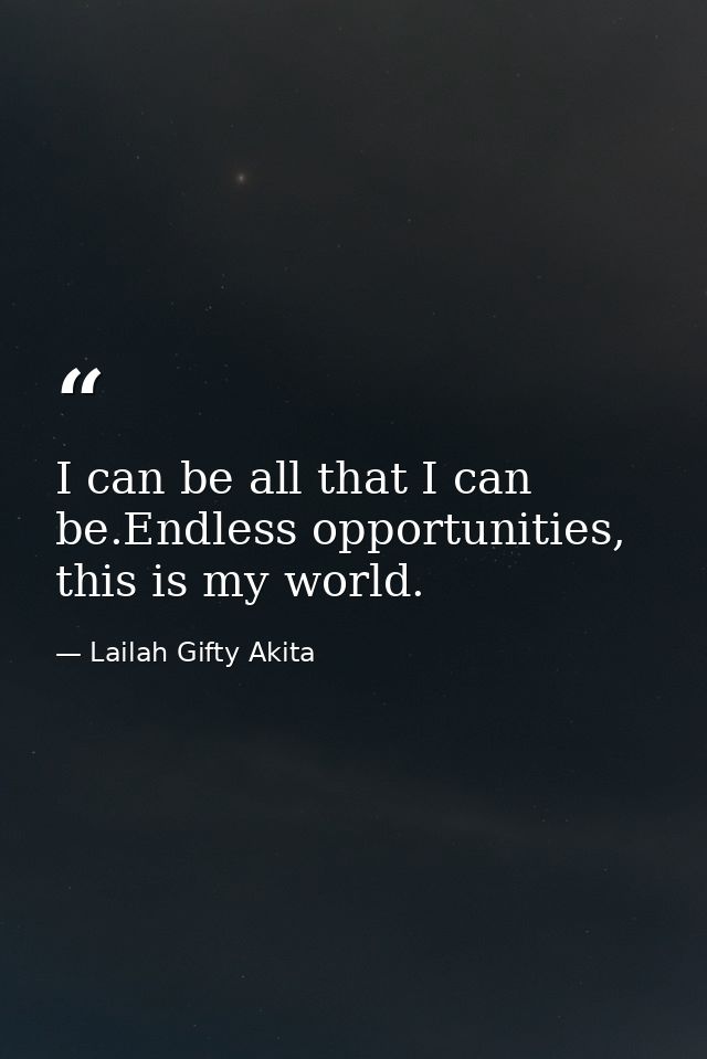 I can be all that I can be.Endless opportunities, this is my world. — Lailah Gifty Akita