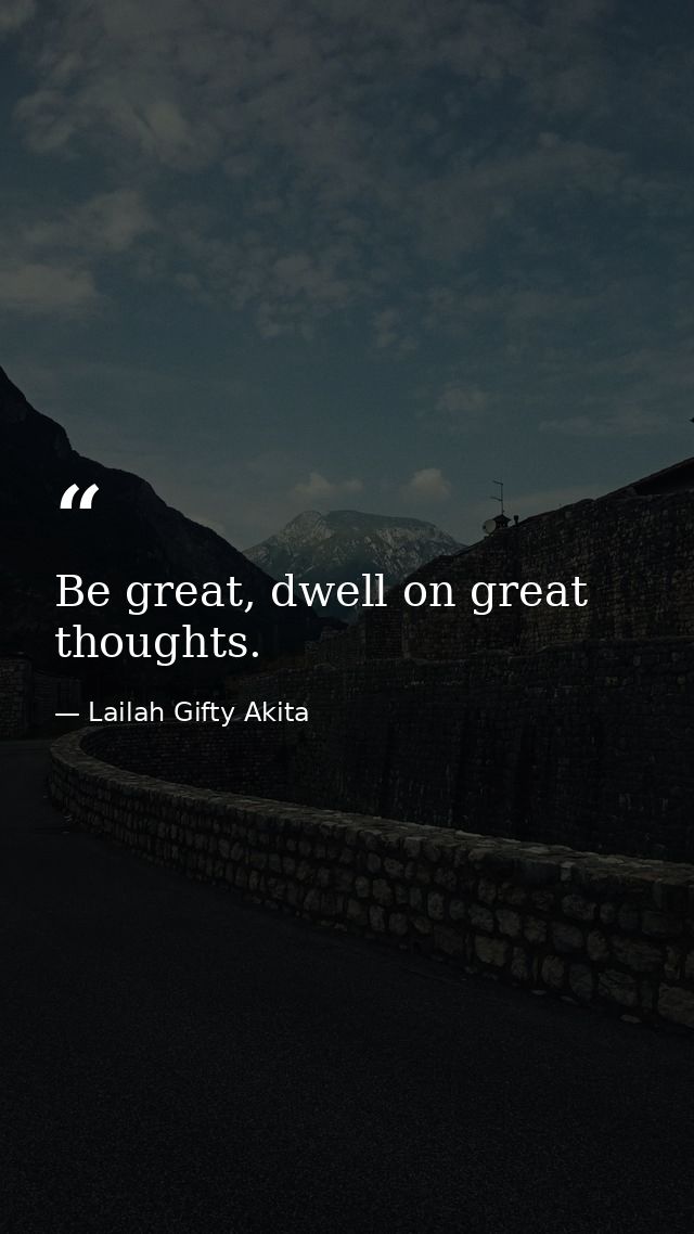 Be great, dwell on great thoughts. — Lailah Gifty Akita