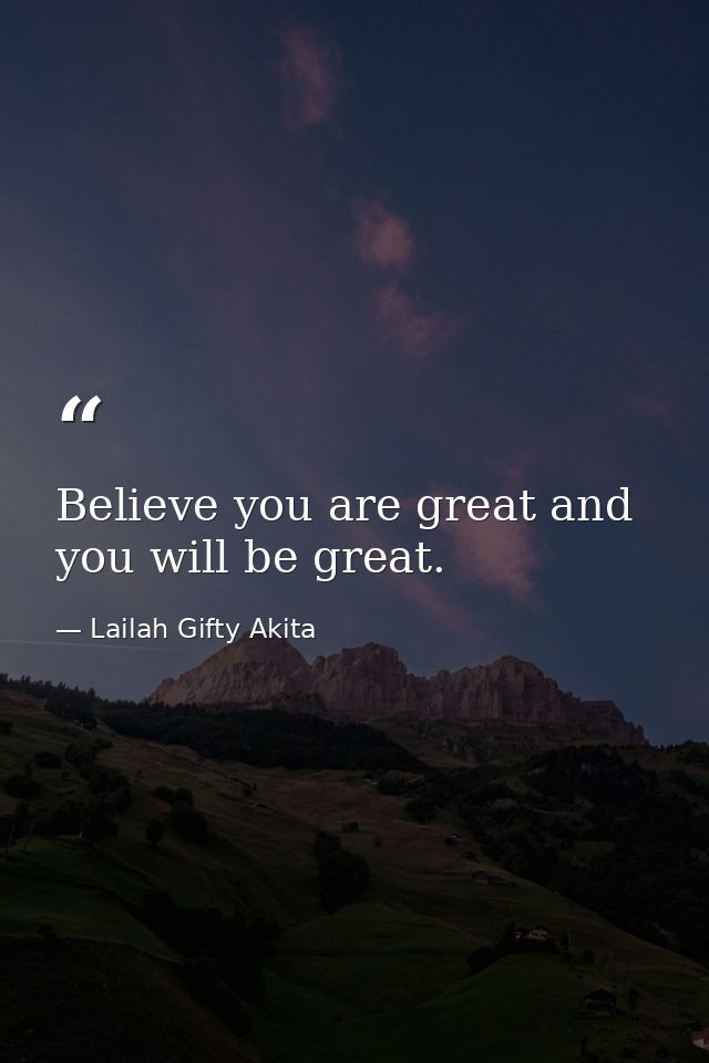 Believe you are great and you will be great. — Lailah Gifty Akita