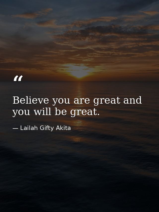 Believe you are great and you will be great. — Lailah Gifty Akita