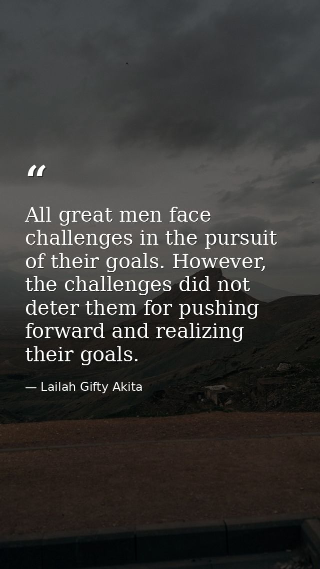 All great men face challenges in the pursuit of their goals. However, the challenges did not deter them for pushing forw — Lailah Gifty Akita