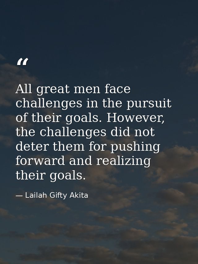 All great men face challenges in the pursuit of their goals. However, the challenges did not deter them for pushing forw — Lailah Gifty Akita