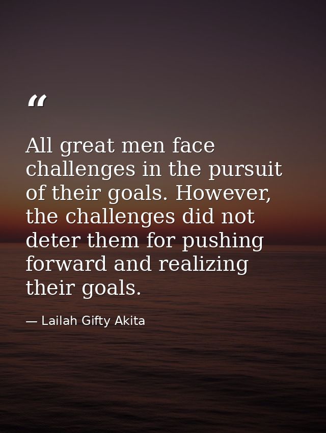 All great men face challenges in the pursuit of their goals. However, the challenges did not deter them for pushing forw — Lailah Gifty Akita