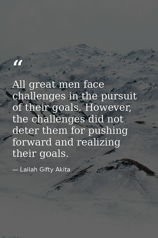 All great men face challenges in the pursuit of their goals. However, the challenges did not deter them for pushing forw — Lailah Gifty Akita