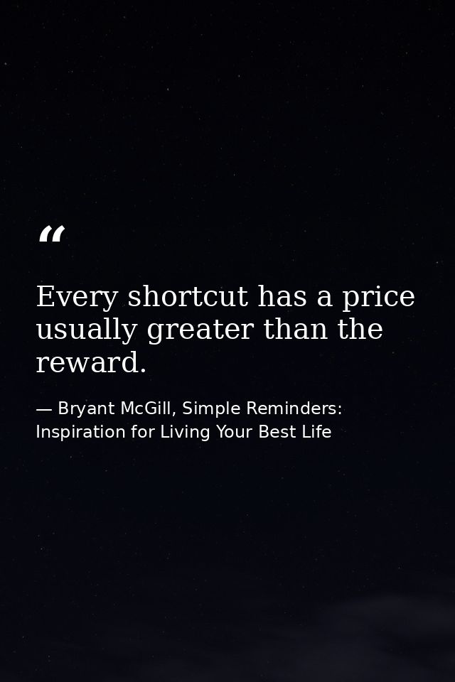 Every shortcut has a price usually greater than the reward. — Bryant McGill, Simple Reminders: Inspiration for Living Your Best Life