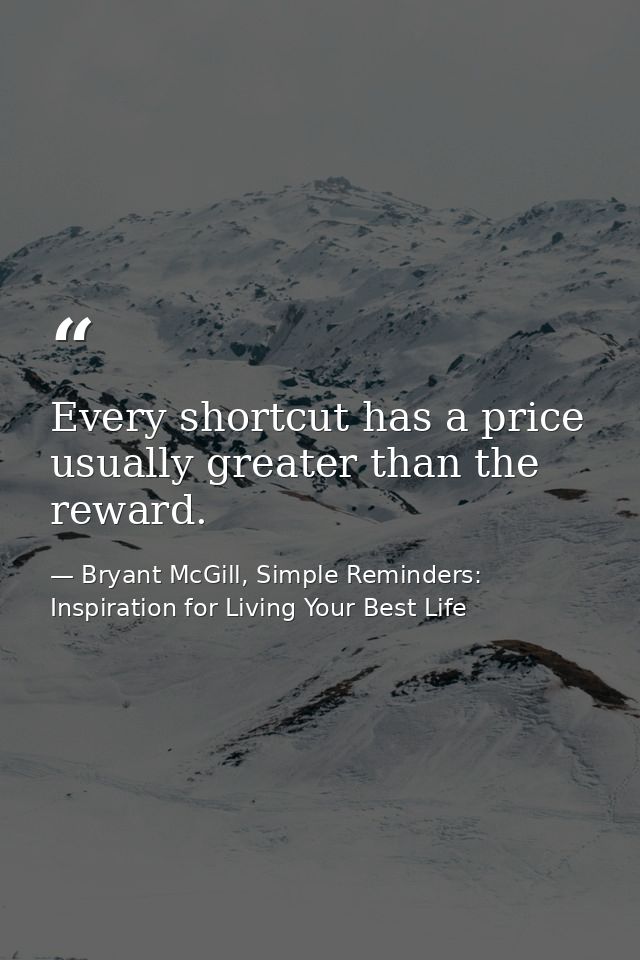 Every shortcut has a price usually greater than the reward. — Bryant McGill, Simple Reminders: Inspiration for Living Your Best Life