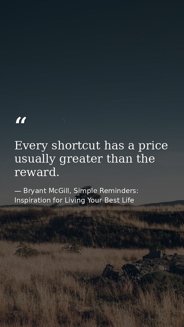 Every shortcut has a price usually greater than the reward. — Bryant McGill, Simple Reminders: Inspiration for Living Your Best Life