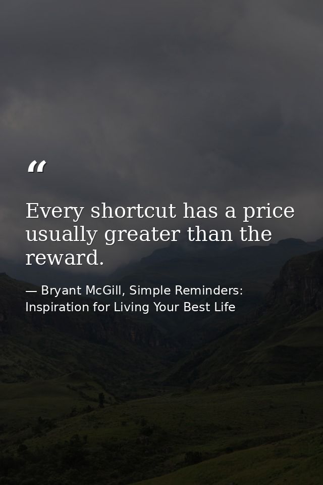 Every shortcut has a price usually greater than the reward. — Bryant McGill, Simple Reminders: Inspiration for Living Your Best Life