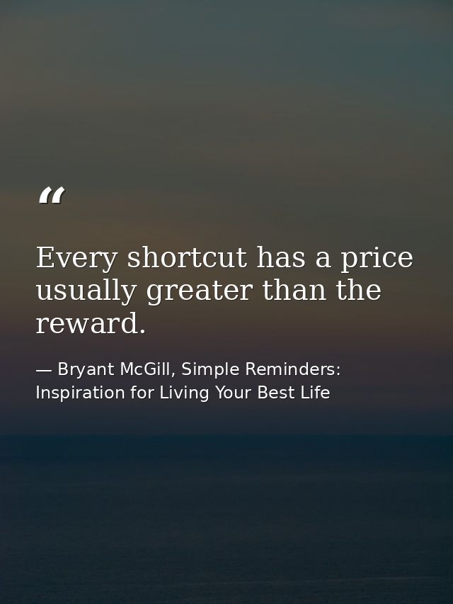 Every shortcut has a price usually greater than the reward. — Bryant McGill, Simple Reminders: Inspiration for Living Your Best Life