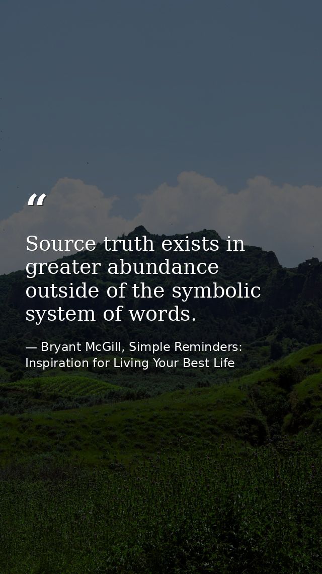 Source truth exists in greater abundance outside of the symbolic system of words. — Bryant McGill, Simple Reminders: Inspiration for Living Your Best Life