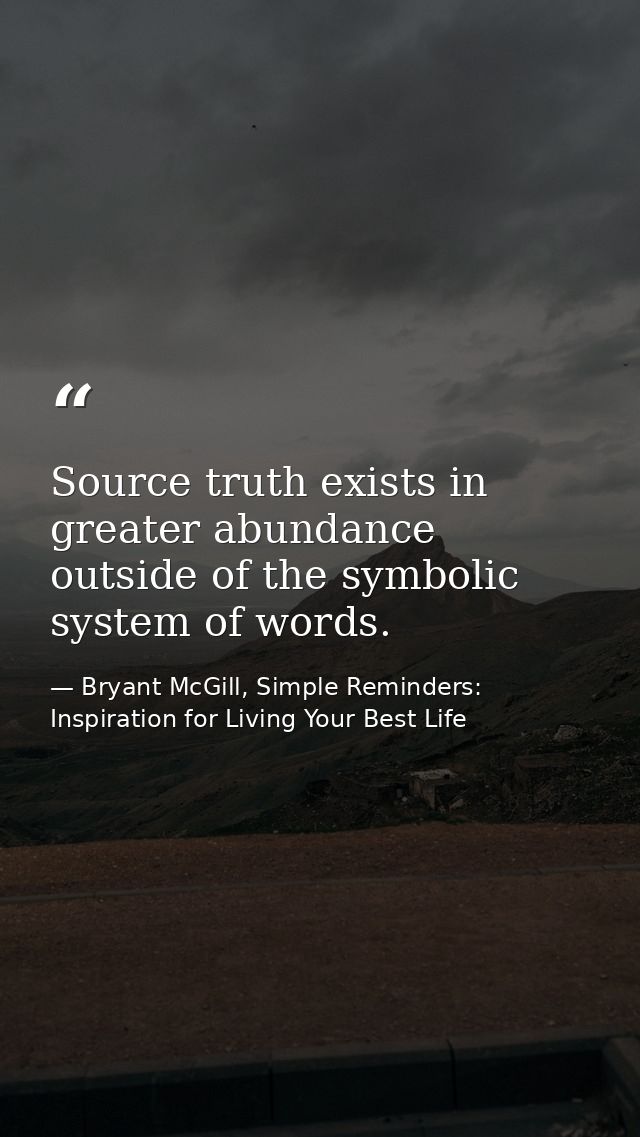 Source truth exists in greater abundance outside of the symbolic system of words. — Bryant McGill, Simple Reminders: Inspiration for Living Your Best Life