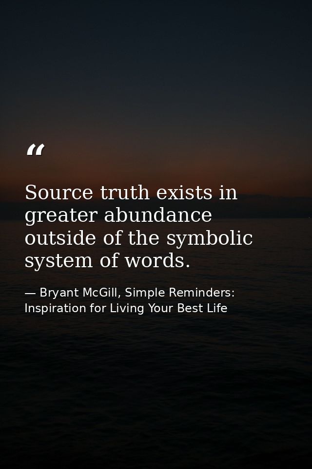 Source truth exists in greater abundance outside of the symbolic system of words. — Bryant McGill, Simple Reminders: Inspiration for Living Your Best Life