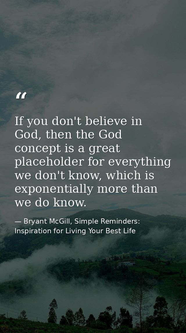 If you don't believe in God, then the God concept is a great placeholder for everything we don't know, which is exponent — Bryant McGill, Simple Reminders: Inspiration for Living Your Best Life