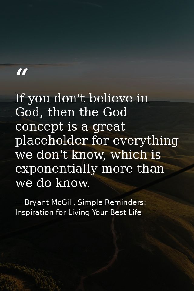 If you don't believe in God, then the God concept is a great placeholder for everything we don't know, which is exponent — Bryant McGill, Simple Reminders: Inspiration for Living Your Best Life