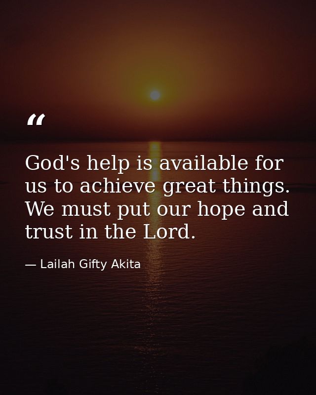 God's help is available for us to achieve great things. We must put our hope and trust in the Lord. — Lailah Gifty Akita