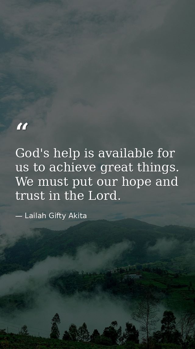 God's help is available for us to achieve great things. We must put our hope and trust in the Lord. — Lailah Gifty Akita