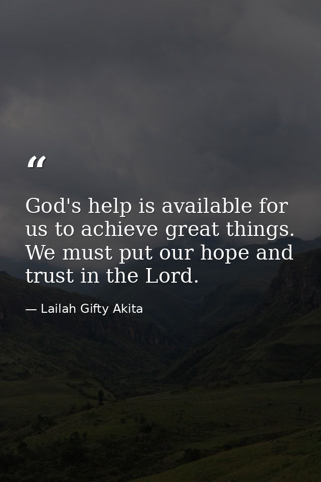 God's help is available for us to achieve great things. We must put our hope and trust in the Lord. — Lailah Gifty Akita