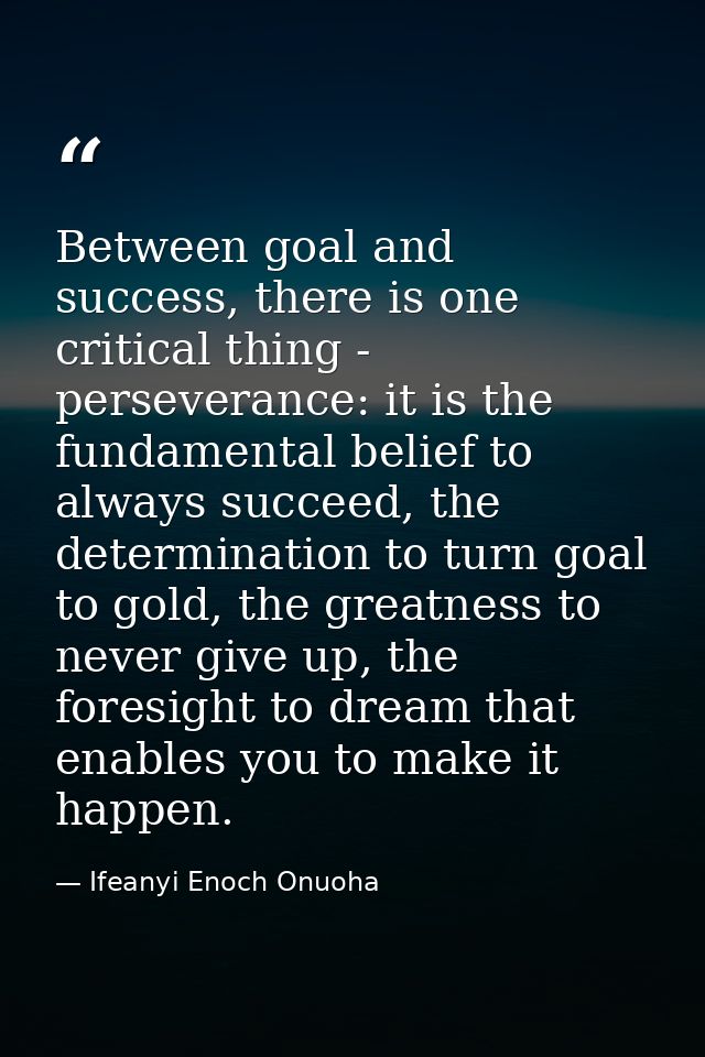 Between goal and success, there is one critical thing - perseverance: it is the fundamental belief to always succeed, th — Ifeanyi Enoch Onuoha