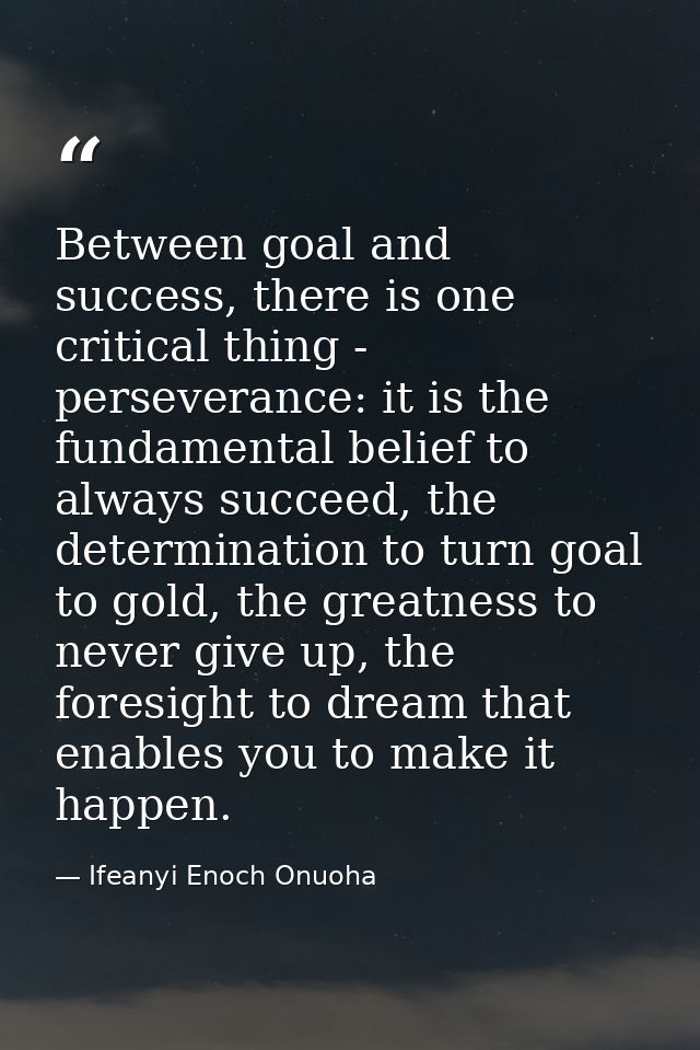 Between goal and success, there is one critical thing - perseverance: it is the fundamental belief to always succeed, th — Ifeanyi Enoch Onuoha