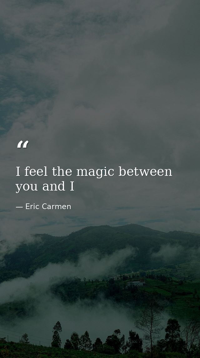 I feel the magic between you and I — Eric Carmen
