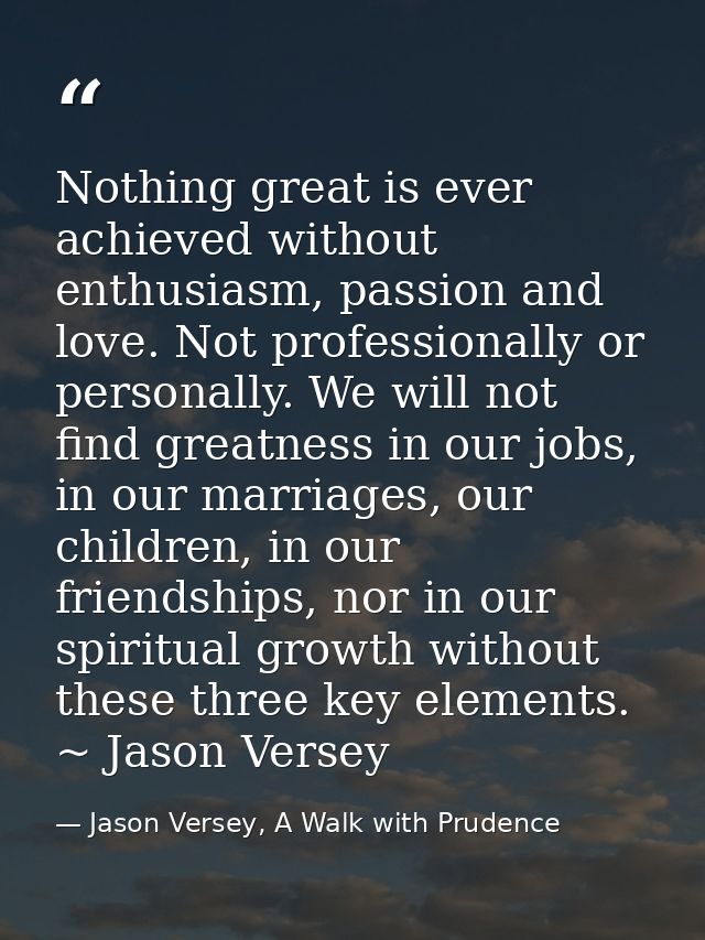 Nothing great is ever achieved without enthusiasm, passion and love. Not professionally or personally. We will not find  — Jason Versey, A Walk with Prudence