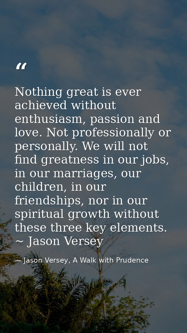 Nothing great is ever achieved without enthusiasm, passion and love. Not professionally or personally. We will not find  — Jason Versey, A Walk with Prudence