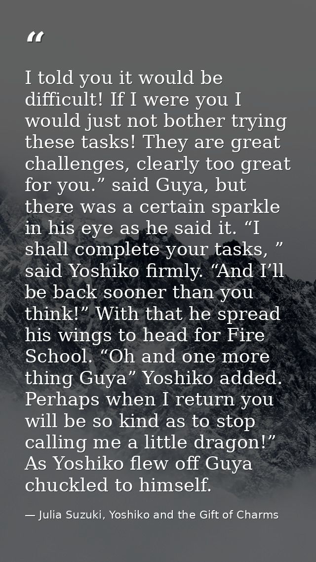 I told you it would be difficult! If I were you I would just not bother trying these tasks! They are great challenges, c — Julia Suzuki, Yoshiko and the Gift of Charms